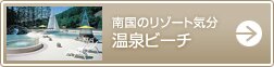 南国のリゾート気分　温泉ビーチ